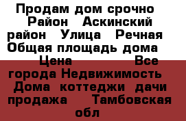 Продам дом срочно › Район ­ Аскинский район › Улица ­ Речная › Общая площадь дома ­ 69 › Цена ­ 370 000 - Все города Недвижимость » Дома, коттеджи, дачи продажа   . Тамбовская обл.